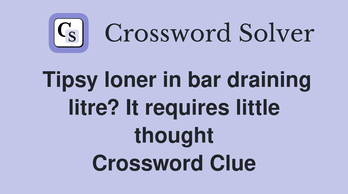 Tipsy loner in bar draining litre? It requires little thought Crossword Clue