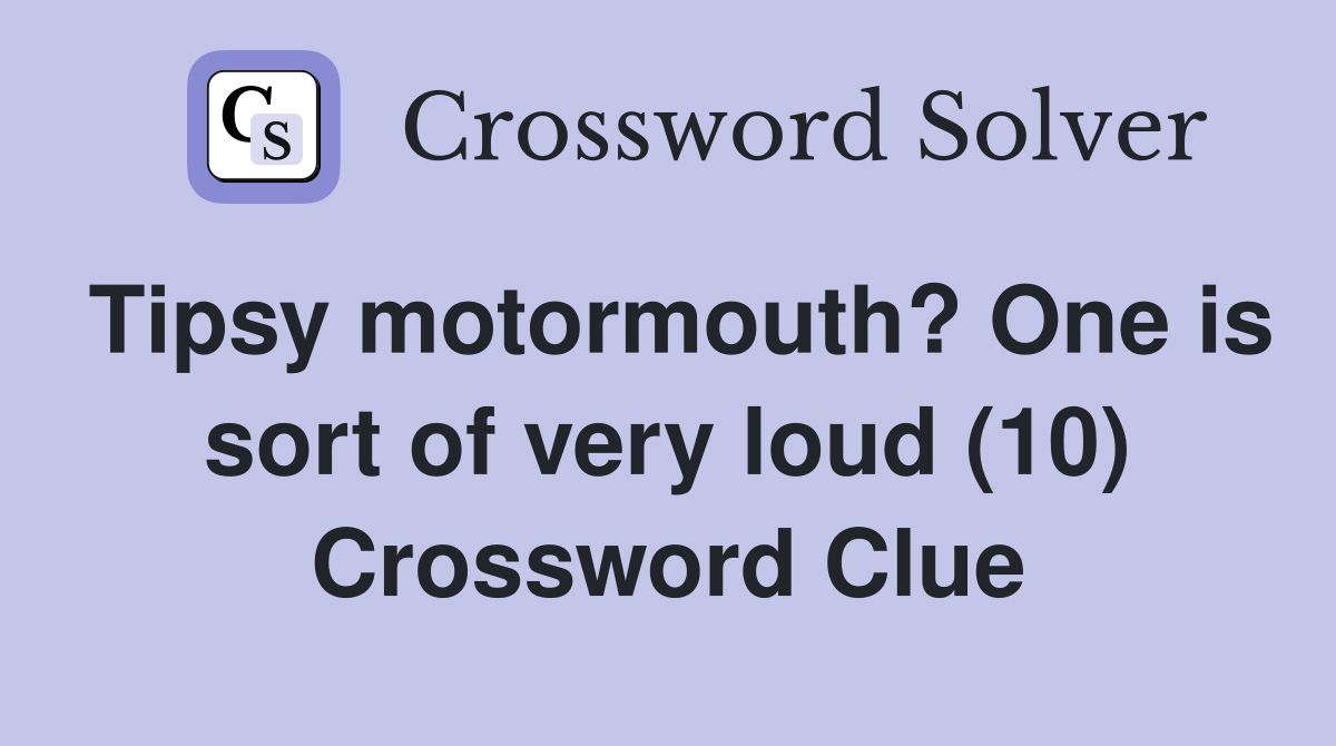Tipsy motormouth? One is sort of very loud (10) Crossword Clue
