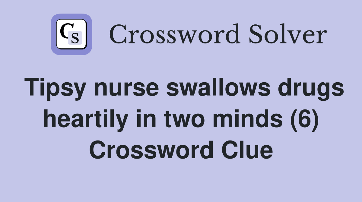 Tipsy nurse swallows drugs heartily in two minds (6) Crossword Clue
