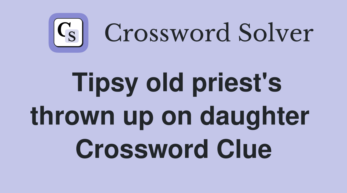 Tipsy old priest's thrown up on daughter  Crossword Clue