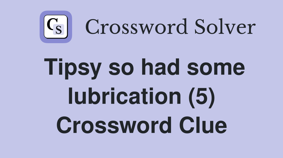 Tipsy so had some lubrication (5) Crossword Clue