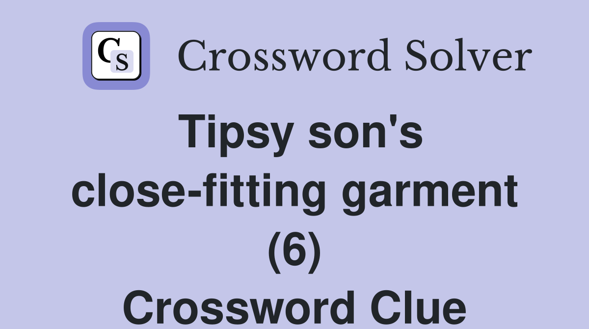 Tipsy son's close-fitting garment (6) Crossword Clue