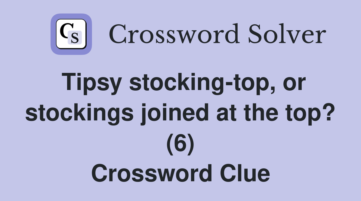 Tipsy stocking-top, or stockings joined at the top? (6) Crossword Clue