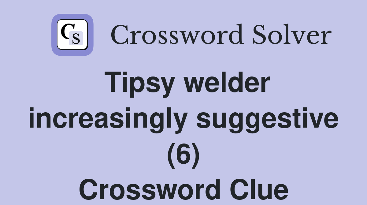 Tipsy welder increasingly suggestive (6) Crossword Clue