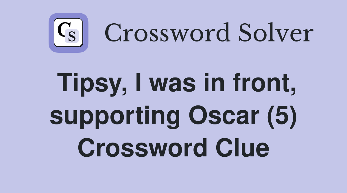 Tipsy, I was in front, supporting Oscar (5) Crossword Clue