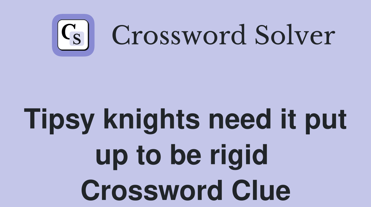 Tipsy knights need it put up to be rigid  Crossword Clue