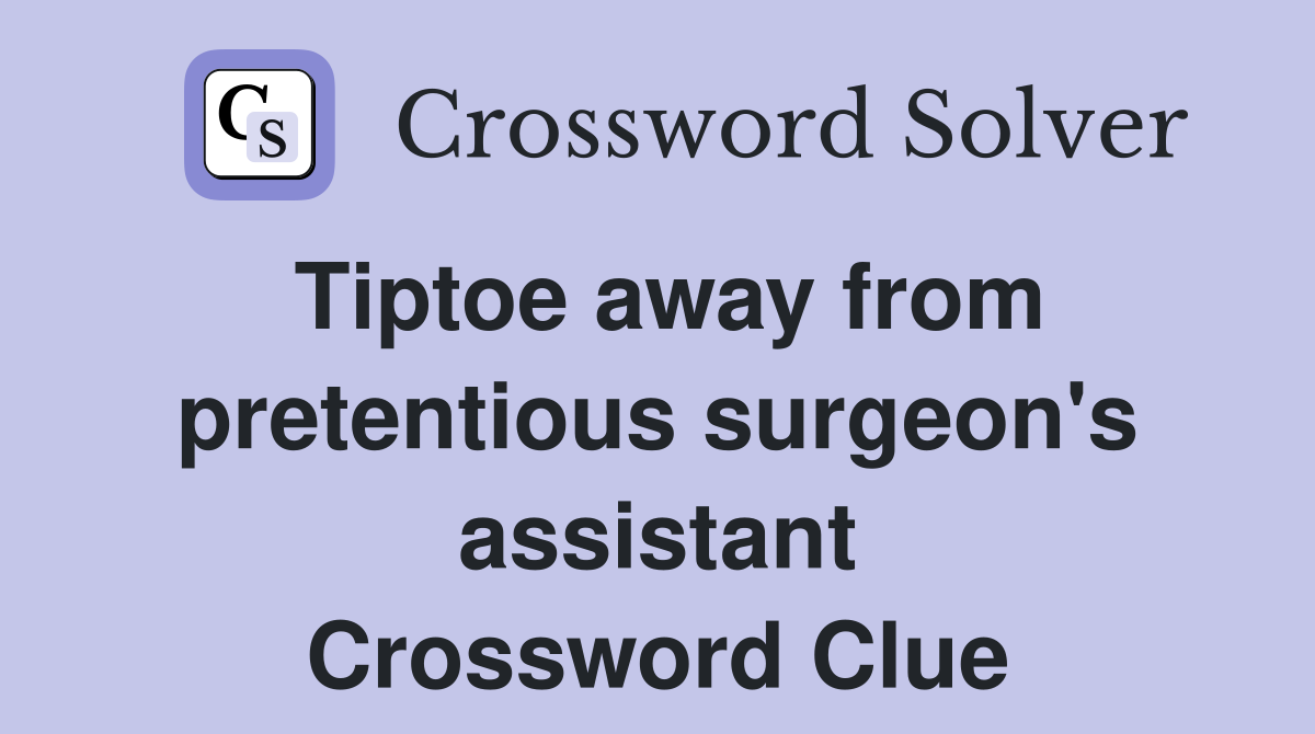 Tiptoe away from pretentious surgeon's assistant Crossword Clue