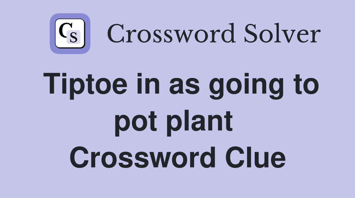 Tiptoe in as going to pot plant  Crossword Clue