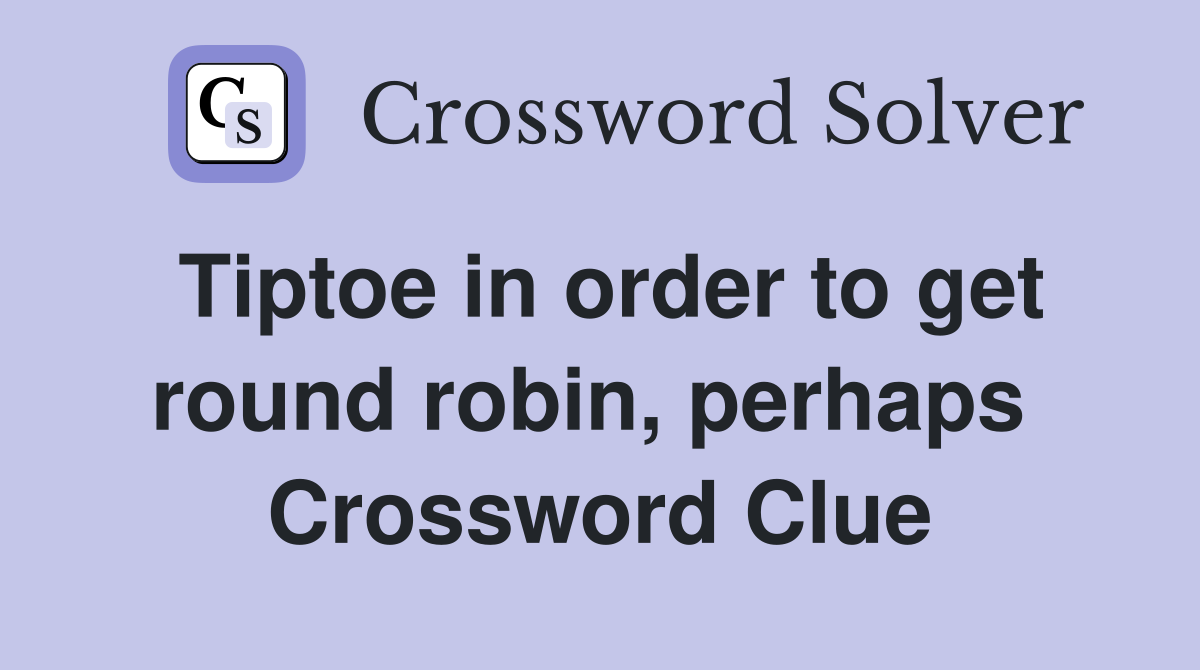 Tiptoe in order to get round robin, perhaps  Crossword Clue