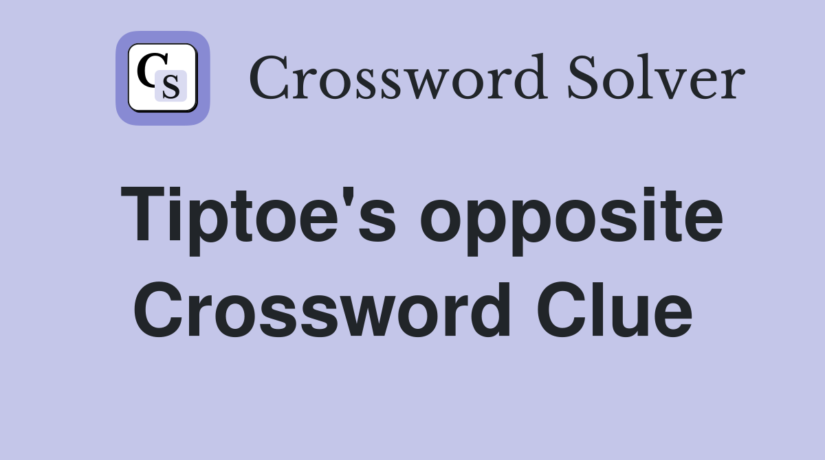 Tiptoe's opposite Crossword Clue