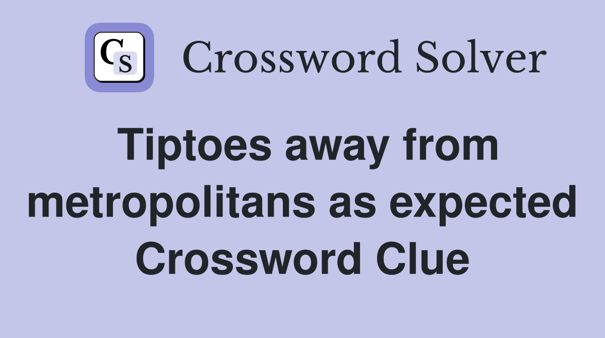 Tiptoes away from metropolitans as expected Crossword Clue