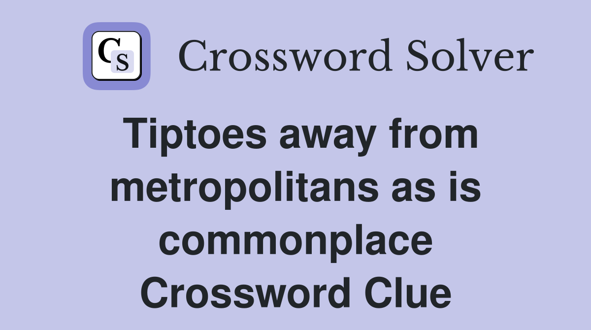 Tiptoes away from metropolitans as is commonplace Crossword Clue