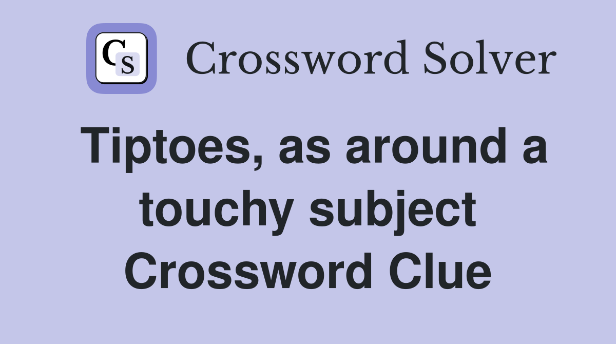 Tiptoes, as around a touchy subject Crossword Clue
