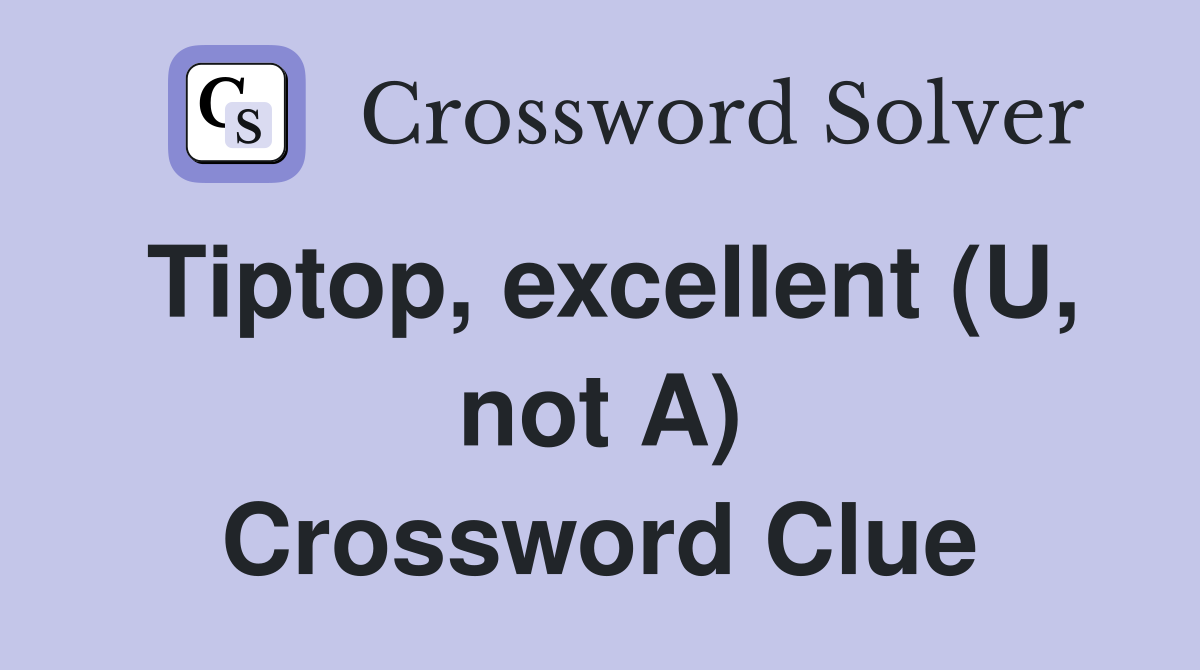 Tiptop, excellent (U, not A) Crossword Clue