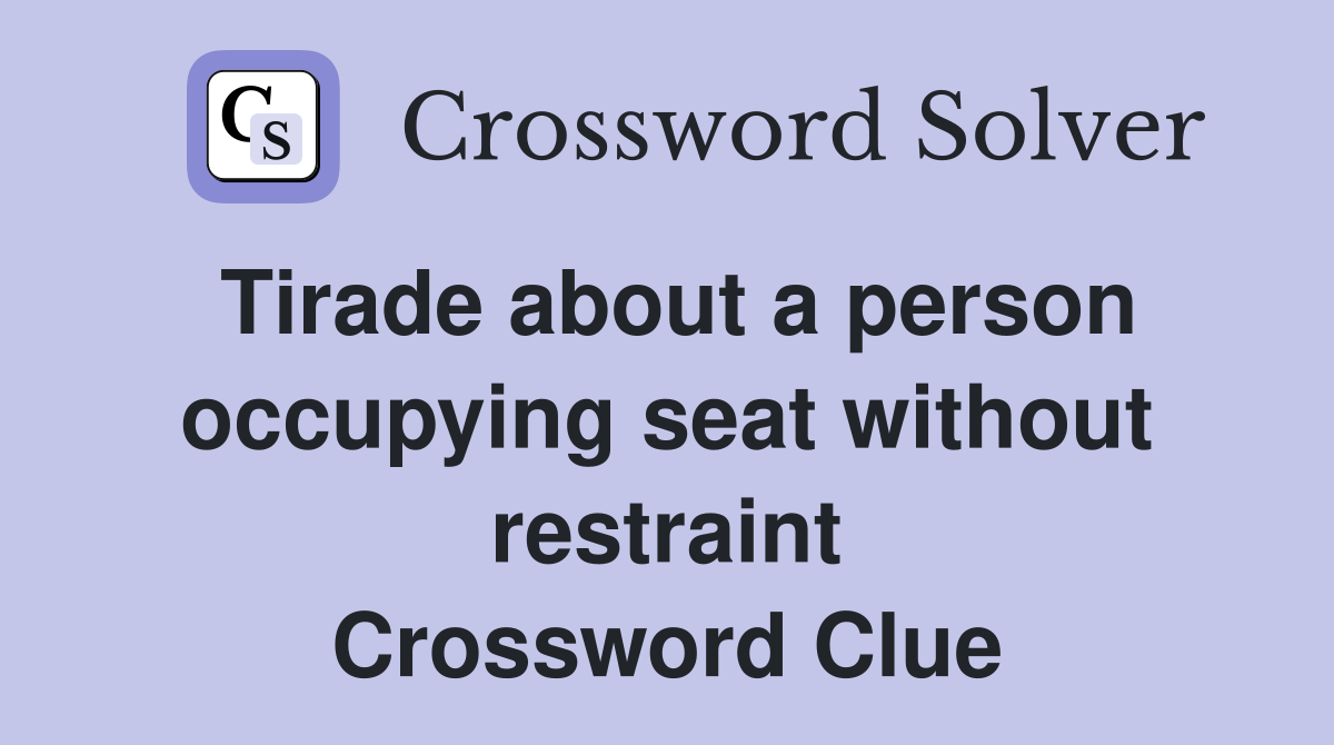 Tirade about a person occupying seat without restraint Crossword Clue
