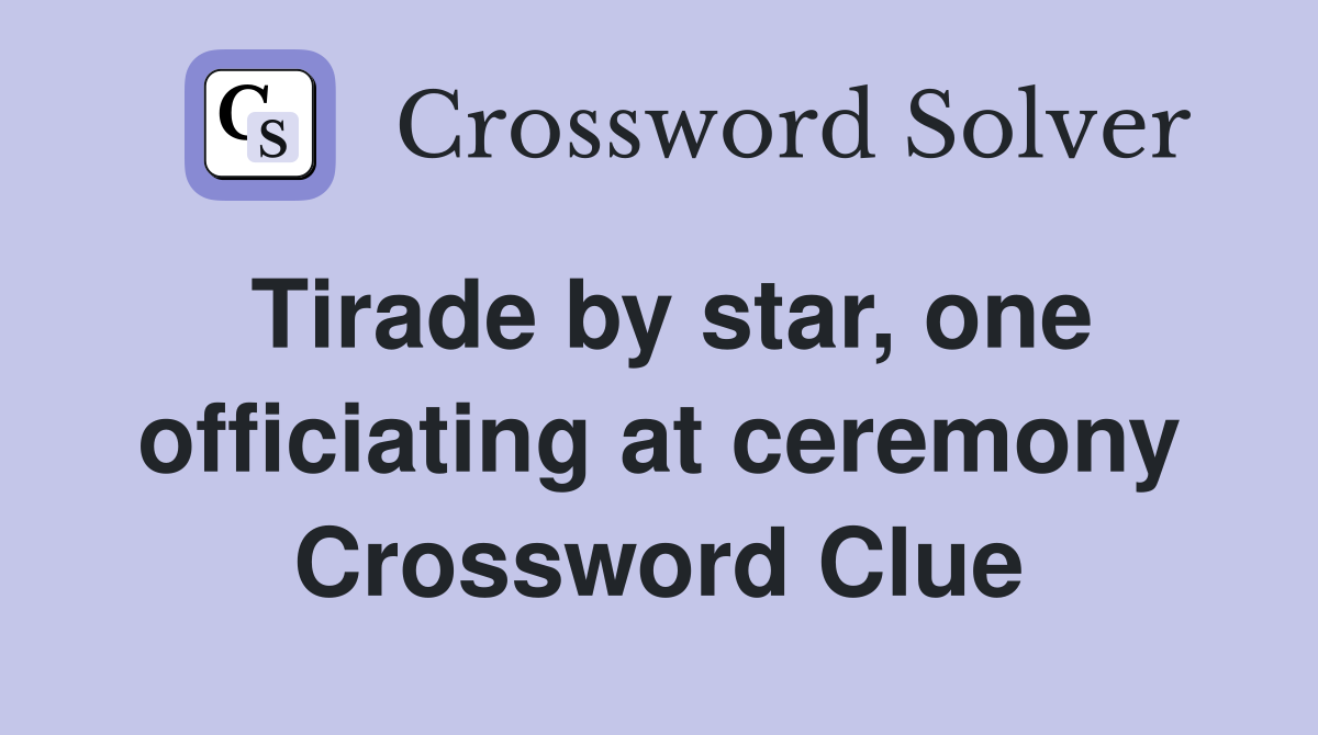 Tirade by star, one officiating at ceremony Crossword Clue