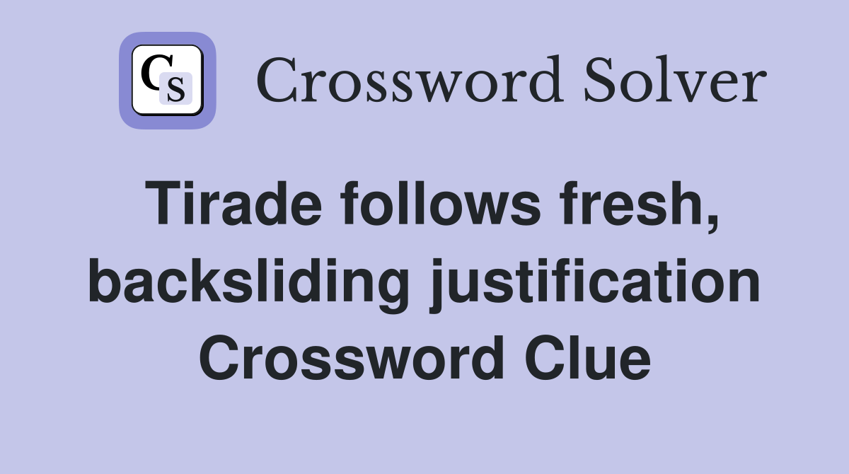 Tirade follows fresh, backsliding justification Crossword Clue