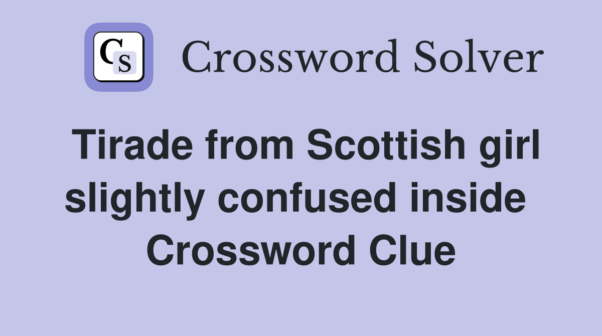Tirade from Scottish girl slightly confused inside  Crossword Clue