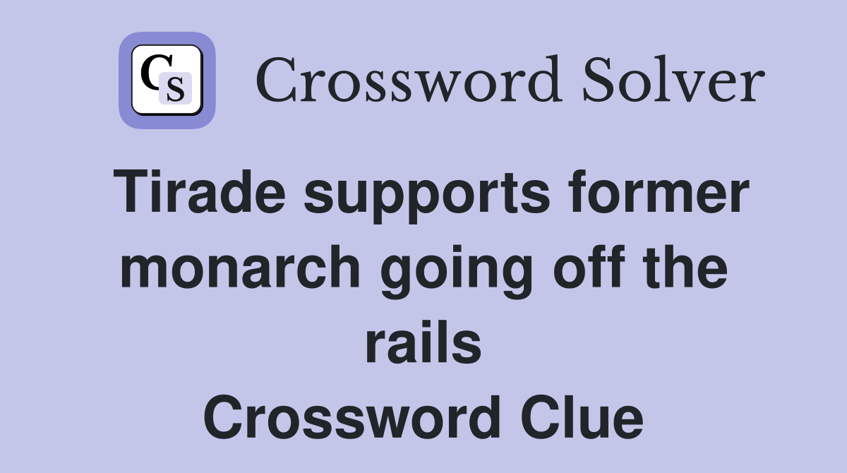 Tirade supports former monarch going off the rails Crossword Clue