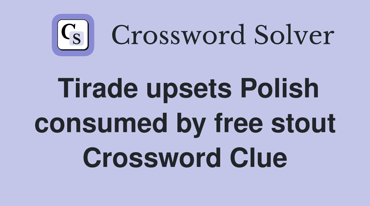 Tirade upsets Polish consumed by free stout Crossword Clue