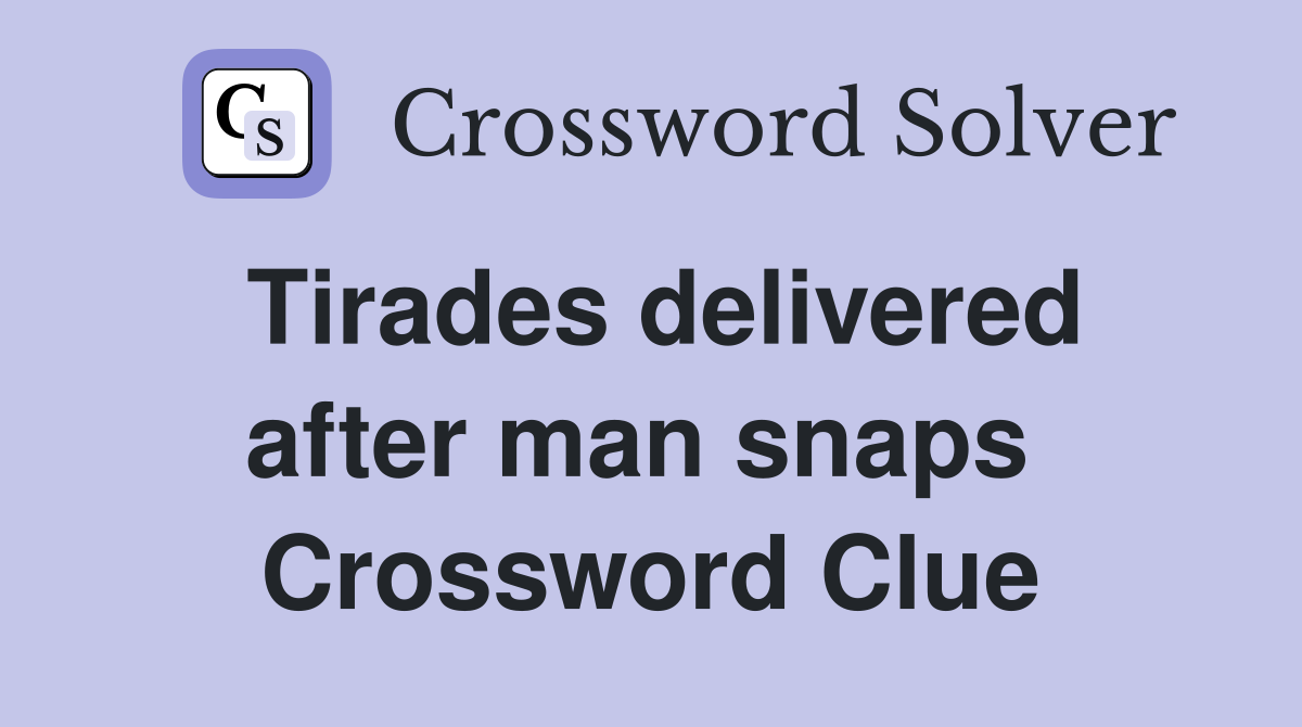 Tirades delivered after man snaps  Crossword Clue