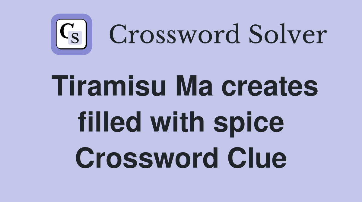 Tiramisu Ma creates filled with spice Crossword Clue