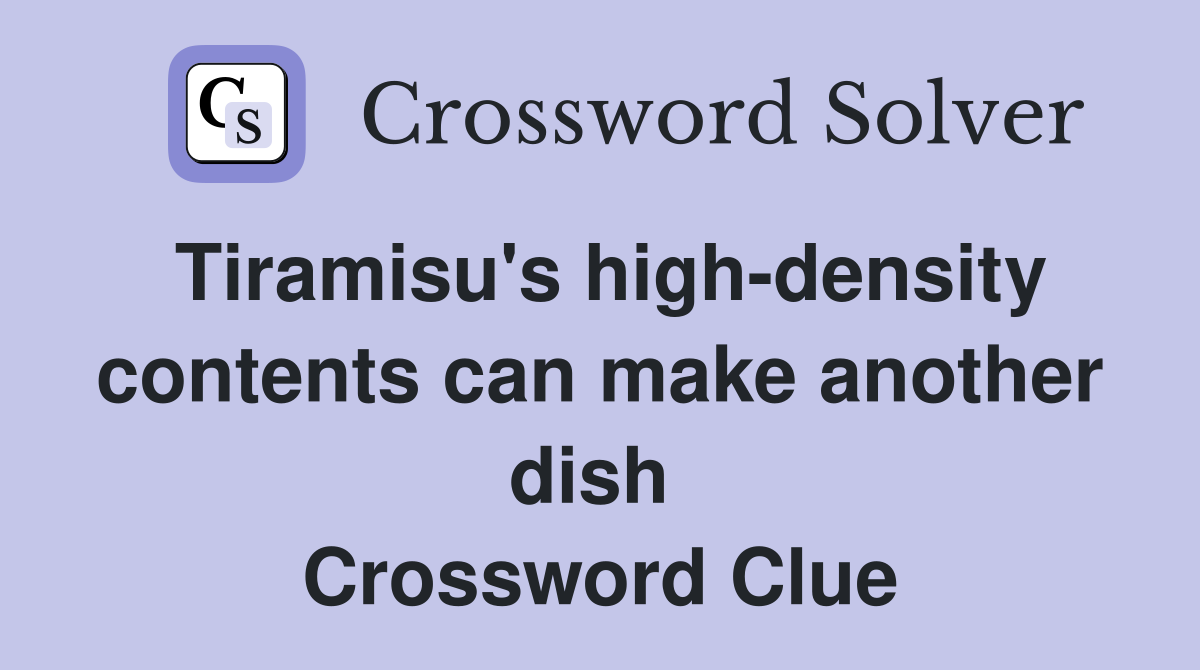 Tiramisu's high-density contents can make another dish  Crossword Clue