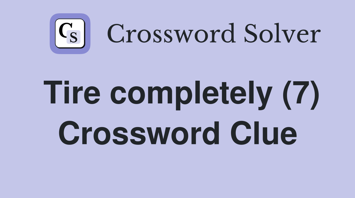 Tire completely (7) Crossword Clue