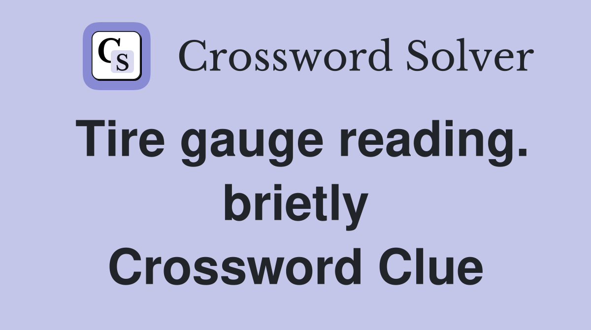 Tire gauge reading. brietly Crossword Clue