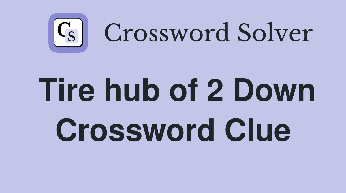 Tire hub of 2 Down Crossword Clue