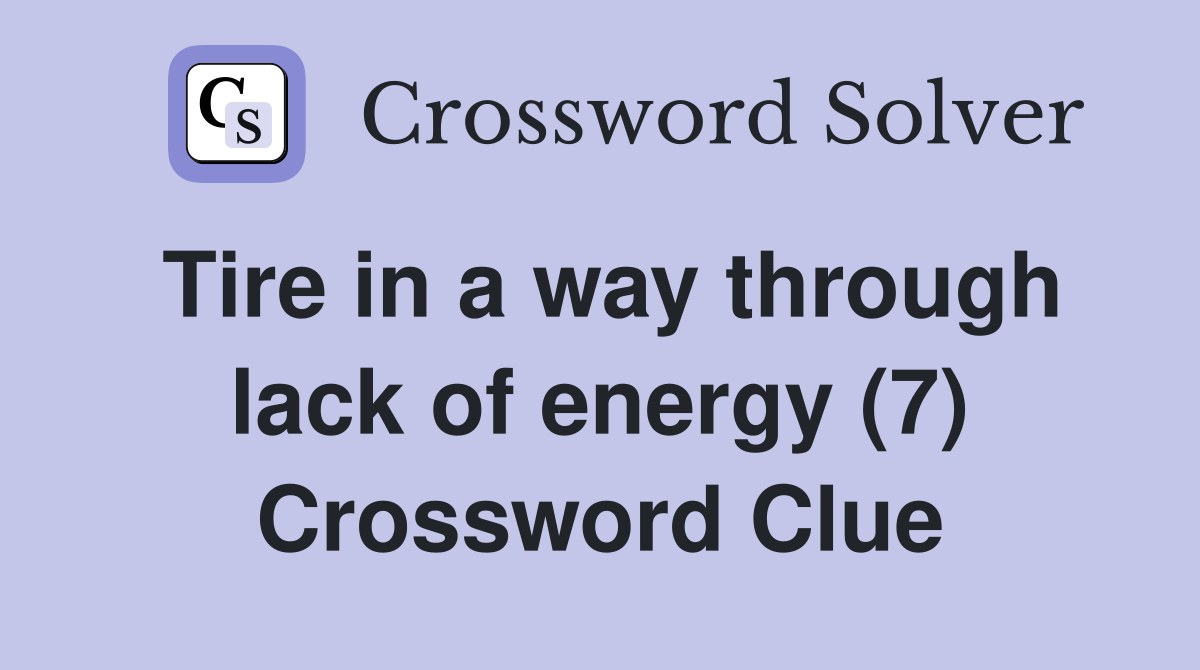 Tire in a way through lack of energy (7) Crossword Clue