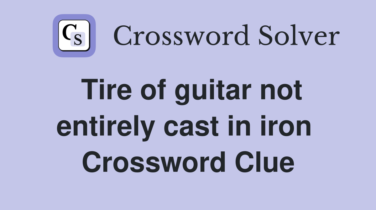 Tire of guitar not entirely cast in iron  Crossword Clue
