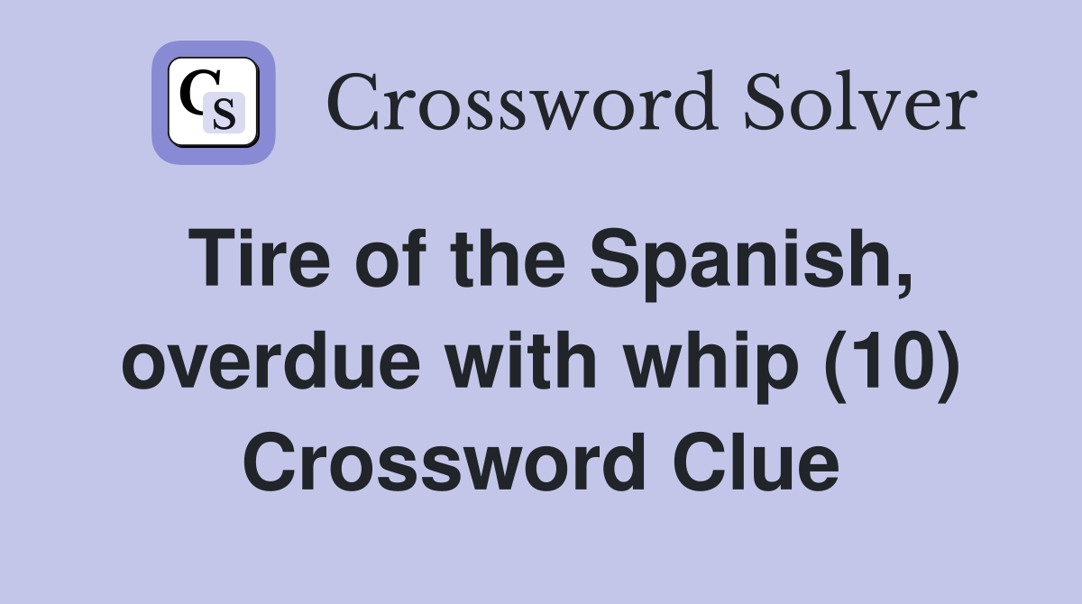 Tire of the Spanish, overdue with whip (10) Crossword Clue