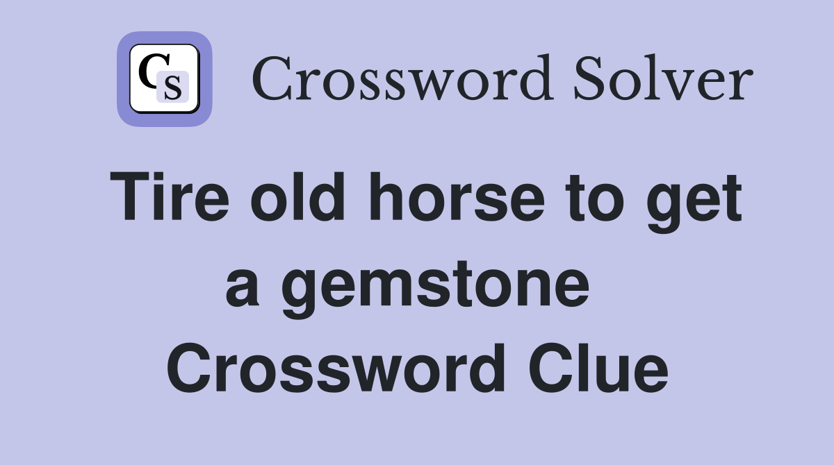 Tire old horse to get a gemstone  Crossword Clue