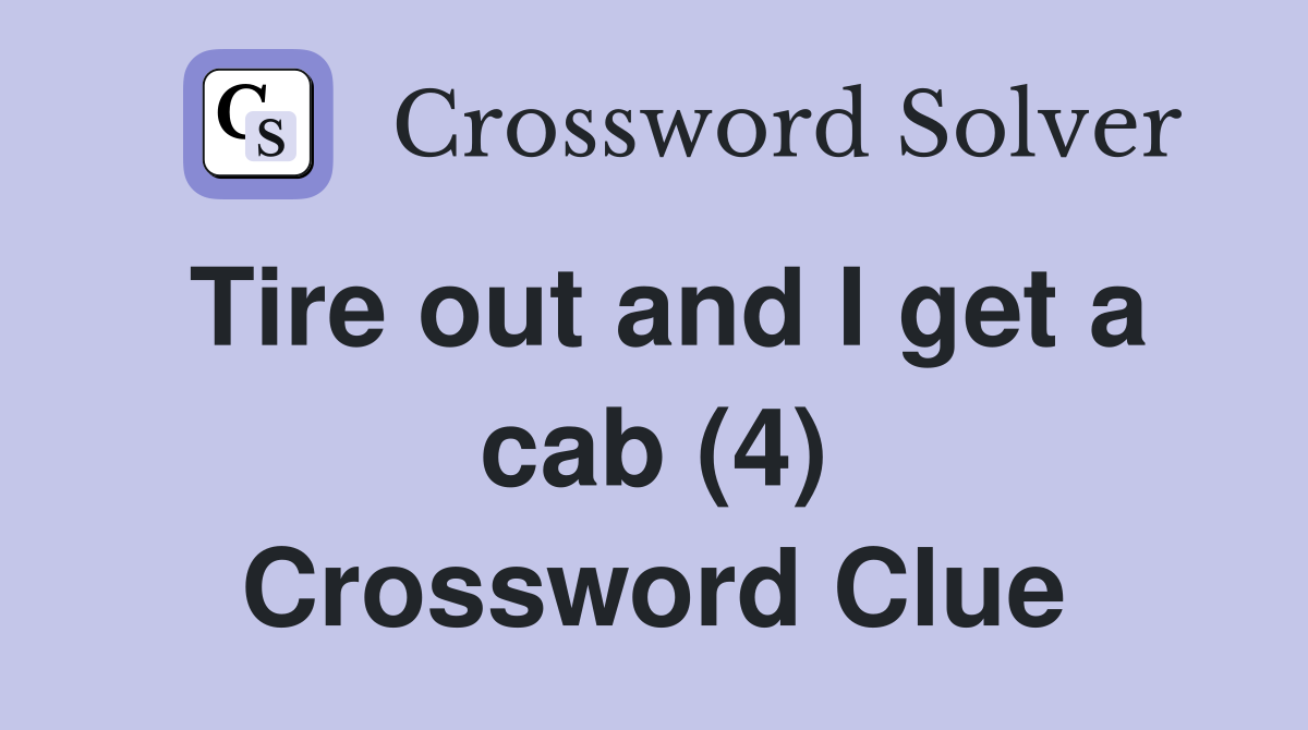 Tire out and I get a cab (4) Crossword Clue