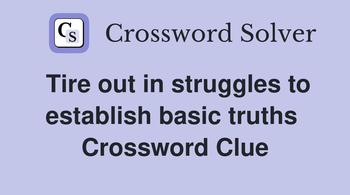 Tire out in struggles to establish basic truths  Crossword Clue