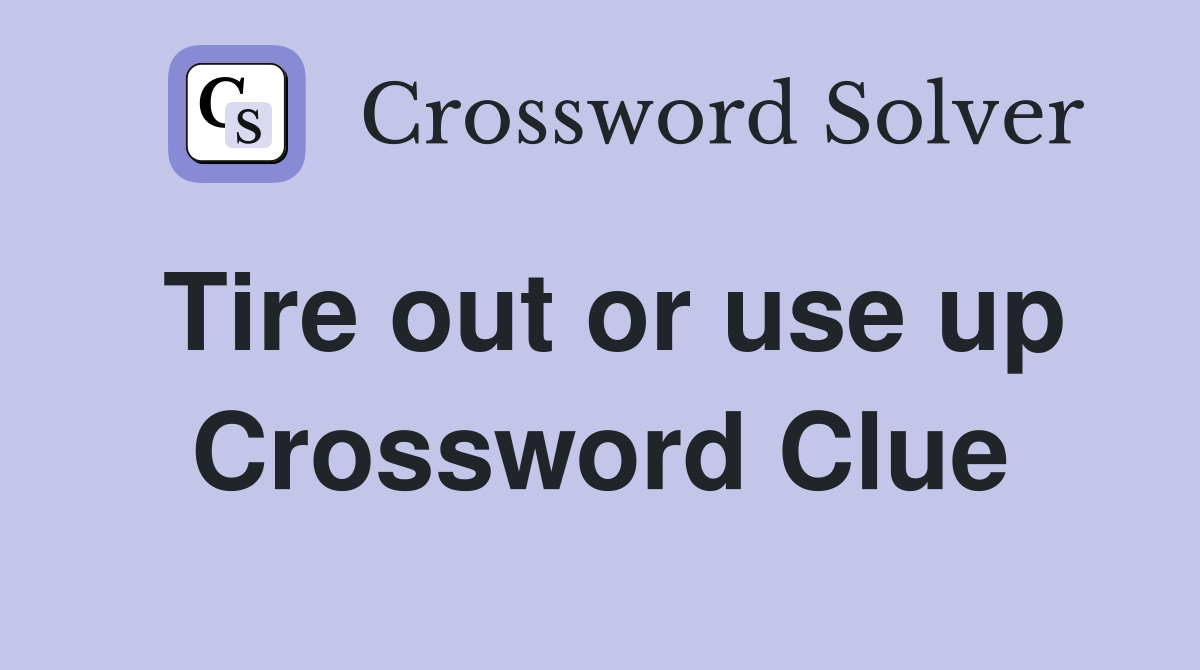 Tire out or use up Crossword Clue