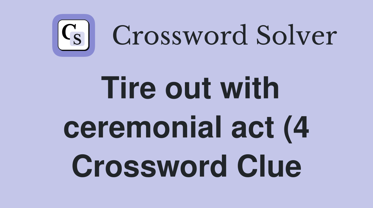 Tire out with ceremonial act (4) Crossword Clue Answers Crossword Tire out with ceremonial act (4) Crossword Clue Answers Crossword