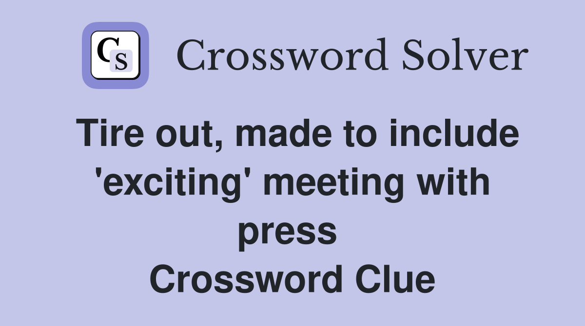 Tire out, made to include 'exciting' meeting with press  Crossword Clue