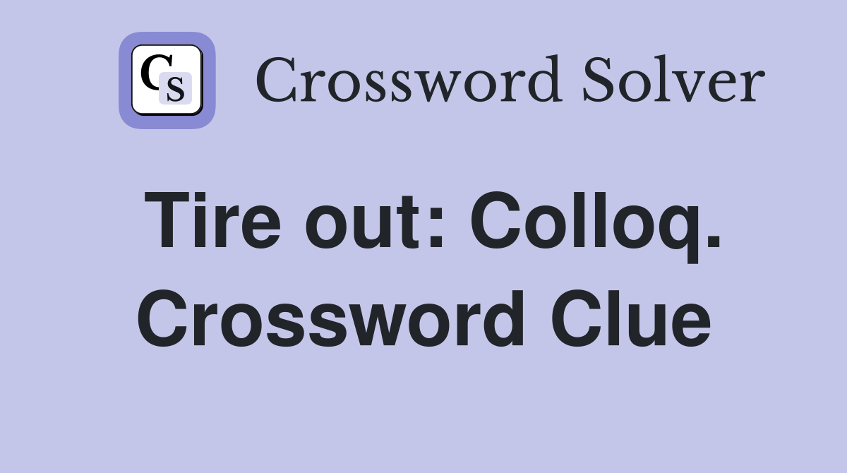 Tire out: Colloq. Crossword Clue