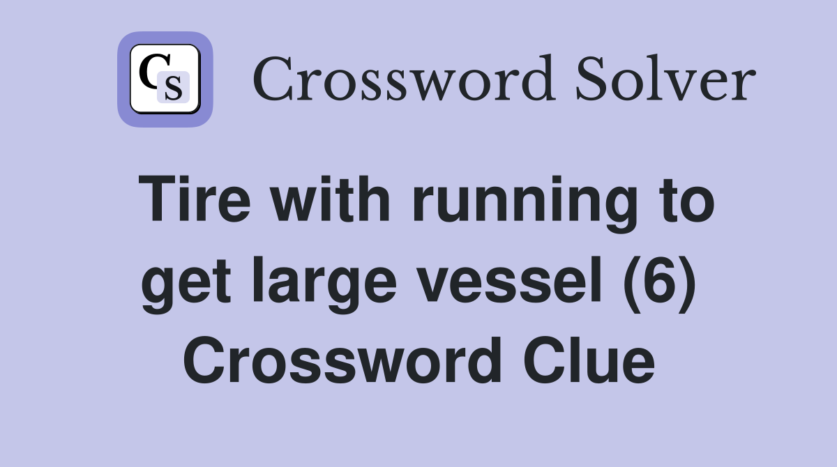 Tire with running to get large vessel (6) Crossword Clue