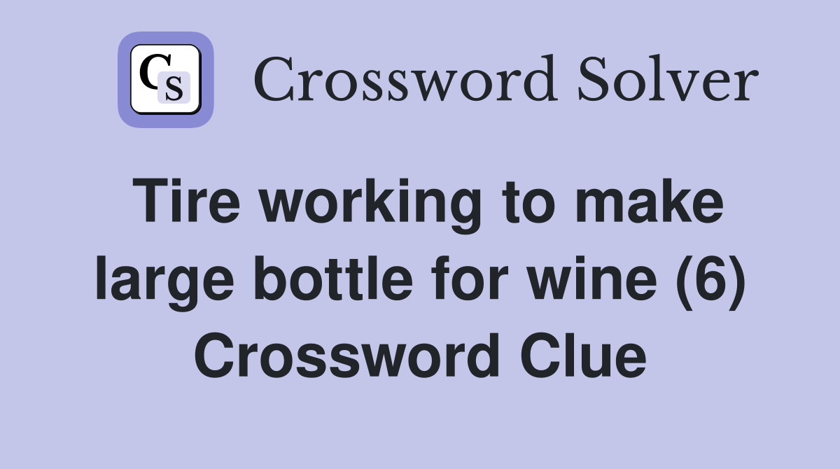 Tire working to make large bottle for wine (6) Crossword Clue