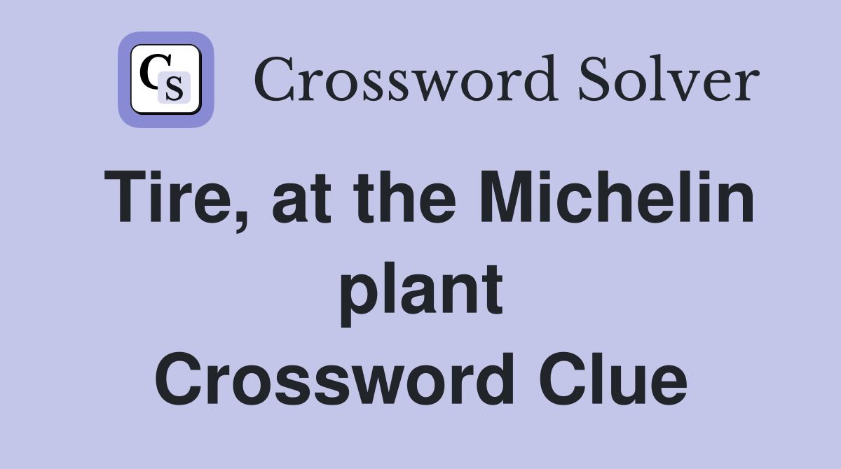 Tire, at the Michelin plant Crossword Clue