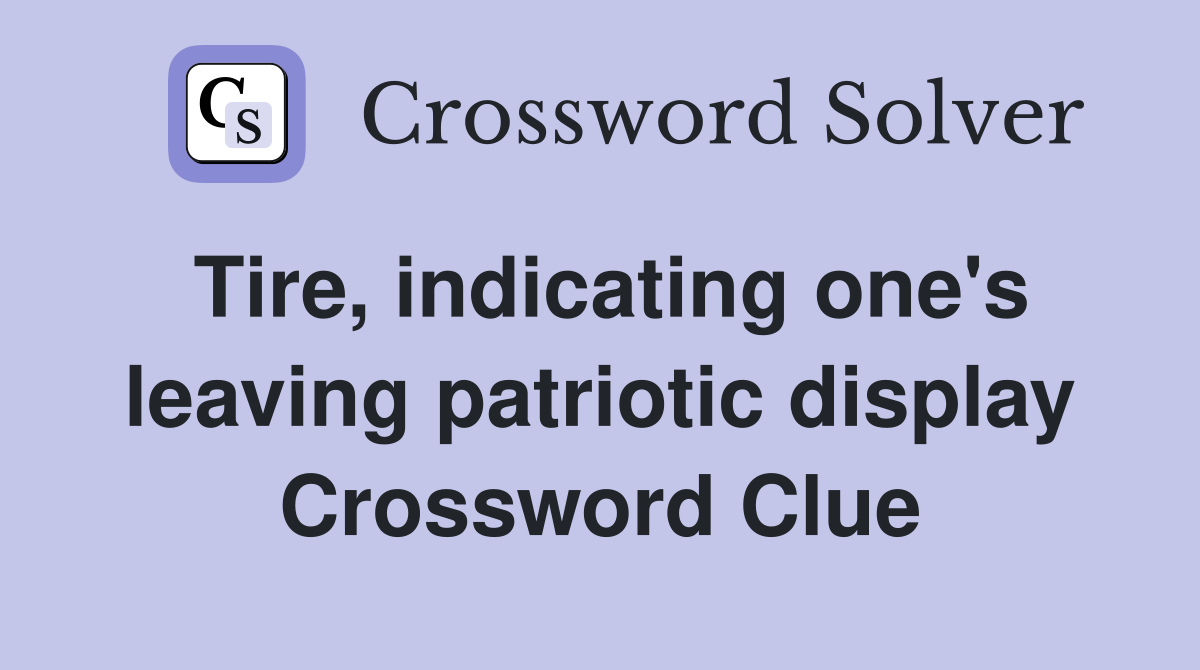 Tire, indicating one's leaving patriotic display Crossword Clue