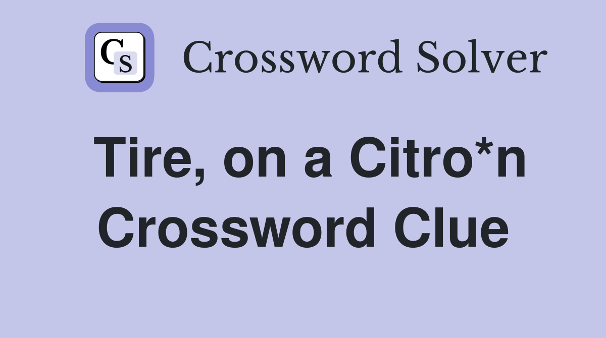 Tire, on a Citro*n Crossword Clue