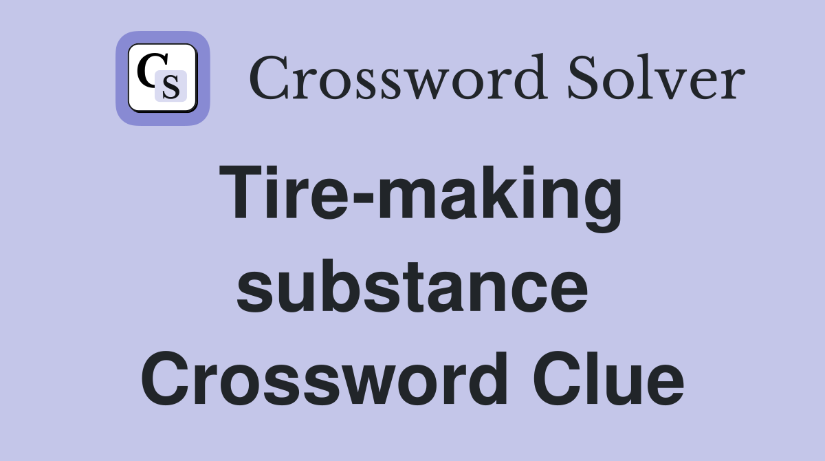 Tire-making substance Crossword Clue