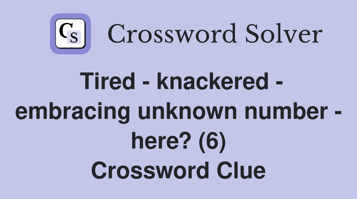 Tired - knackered - embracing unknown number - here? (6) Crossword Clue