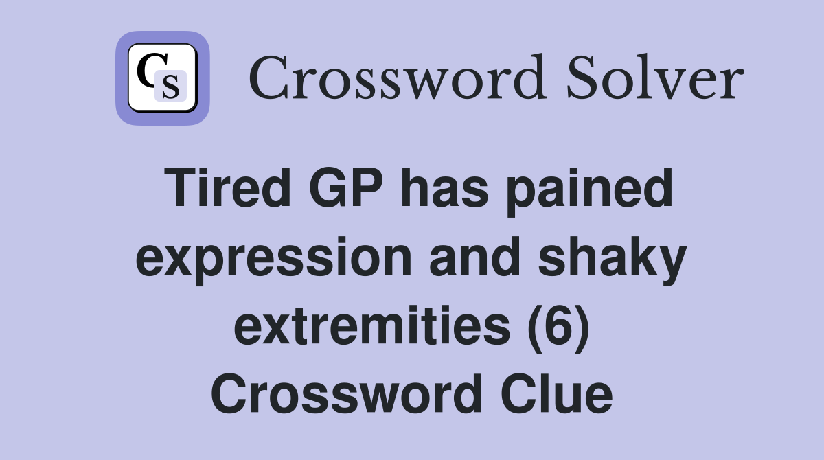 Tired GP has pained expression and shaky extremities (6) Crossword Clue