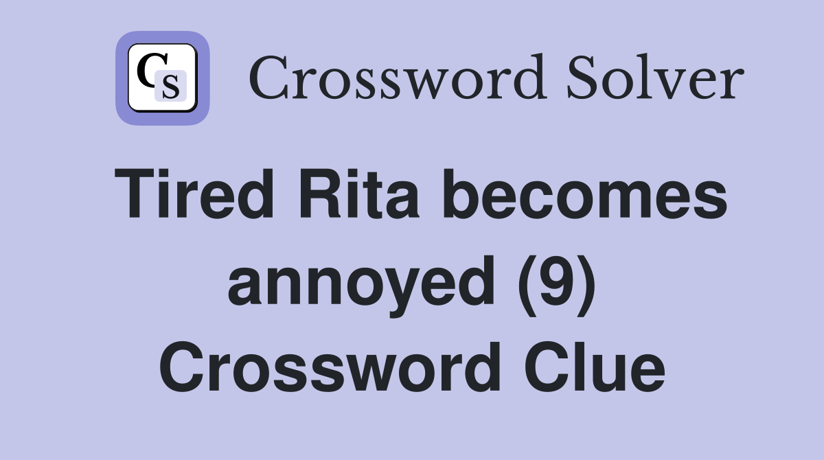 Tired Rita becomes annoyed (9) Crossword Clue