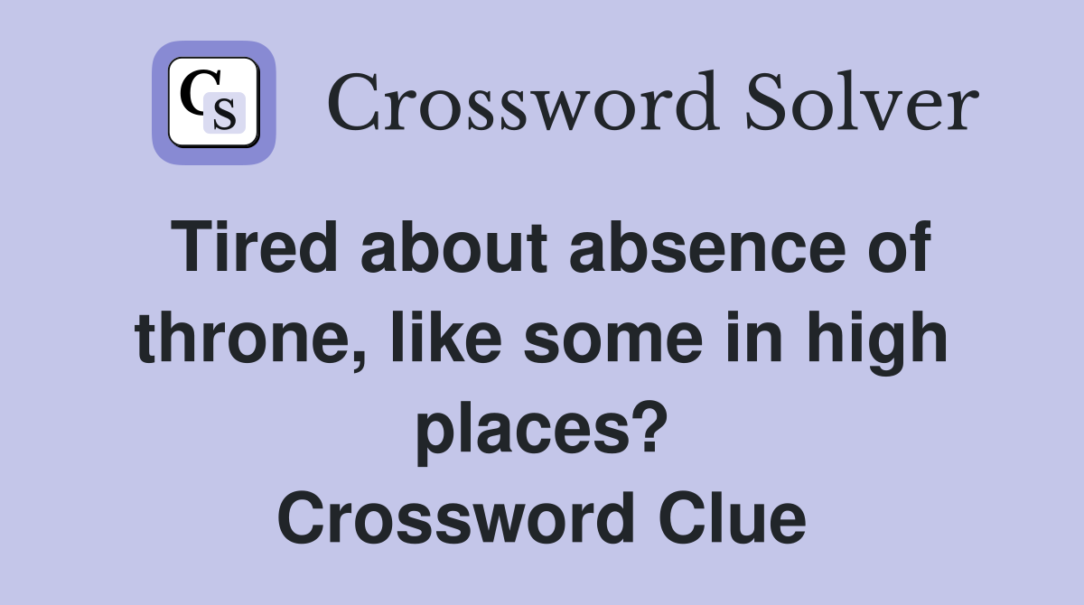 Tired about absence of throne, like some in high places? Crossword Clue